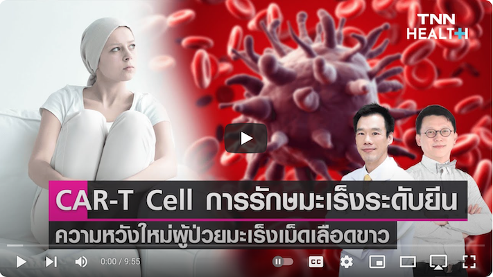 CAR-T Cell การรักษามะเร็งระดับยีน ความหวังใหม่ผู้ป่วยมะเร็งเม็ดเลือดขาว
