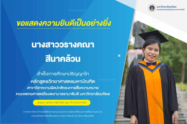 ขอแสดงความยินดีเป็นอย่างยิ่ง แด่ นางสาววรางคณา สีนาคล้วน สำเร็จการศึกษาปริญญาโท หลักสูตรวิทยาศาสตรมหาบัณฑิต สาขาวิชาความผิดปกติของการสื่อความหมาย คณะแพทยศาสตร์โรงพยาบาลรามาธิบดี มหาวิทยาลัยมหิดล