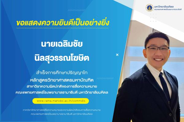 ขอแสดงความยินดีเป็นอย่างยิ่ง แด่ นายเฉลิมชัย นิลสุวรรณโฆษิต สำเร็จการศึกษาปริญญาโท หลักสูตรวิทยาศาสตรมหาบัณฑิต สาขาวิชาความผิดปกติของการสื่อความหมาย คณะแพทยศาสตร์โรงพยาบาลรามาธิบดี มหาวิทยาลัยมหิดล