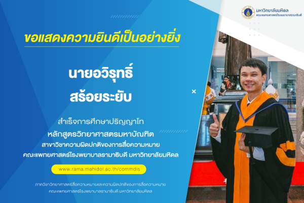 ขอแสดงความยินดีเป็นอย่างยิ่ง แด่ นายอวิรุทธิ์ สร้อยระยับ สำเร็จการศึกษาปริญญาโท หลักสูตรวิทยาศาสตรมหาบัณฑิต สาขาวิชาความผิดปกติของการสื่อความหมาย คณะแพทยศาสตร์โรงพยาบาลรามาธิบดี มหาวิทยาลัยมหิดล