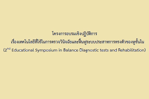 โครงการอบรมเชิงปฏิบัติการ เรื่องเทคโนโลยีที่ใช้ในการตรวจวินิจฉัยและฟื้นฟูระบบประสาทการทรงตัวของหูชั้นใน (2nd Educational Symposium in Balance Diagnostic tests and Rehabilitation)