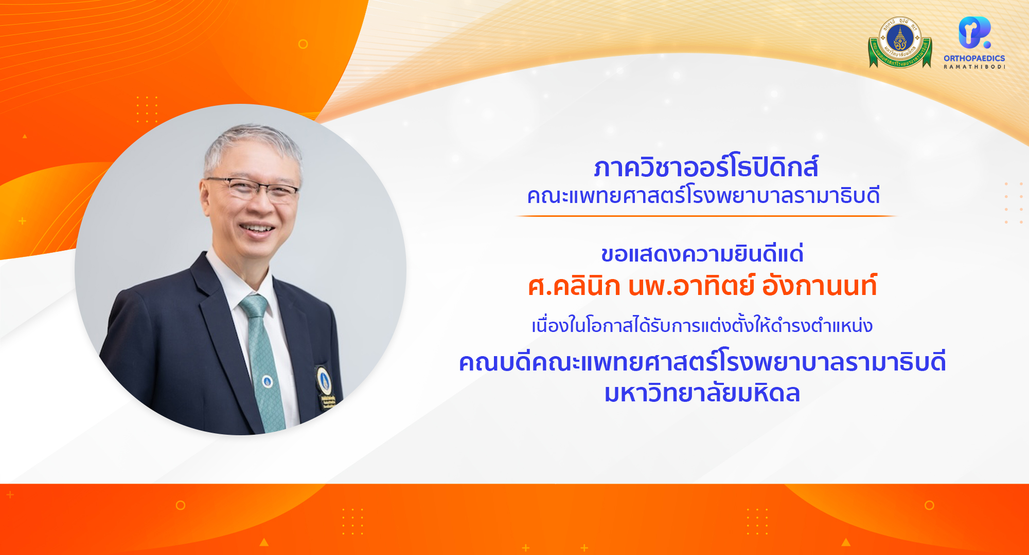 ภาควิชาออร์โธปิดิกส์ ขอแสดงความยินดีแด่ ศาสตราจารย์คลินิก นายแพทย์อาทิตย์ อังกานนท์ เนื่องในโอกาสได้รับการแต่งตั้งให้ดำรงตำแหน่ง คณบดีคณะแพทยศาสตร์โรงพยาบาลรามาธิบดี มหาวิทยาลัยมหิดล
