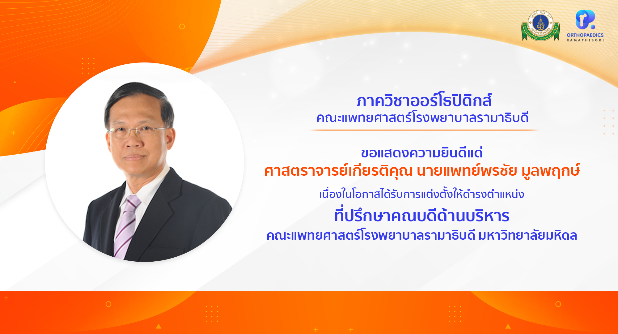 ภาควิชาออร์โธปิดิกส์ ขอแสดงความยินดีแด่ ศาสตราจารย์เกียรติคุณ นายแพทย์พรชัย มูลพฤกษ์ เนื่องในโอกาสได้รับการแต่งตั้งให้ดำรงตำแหน่ง ที่ปรึกษาคณบดีด้านบริหาร คณะแพทยศาสตร์โรงพยาบาลรามาธิบดี มหาวิทยาลัยมหิดล