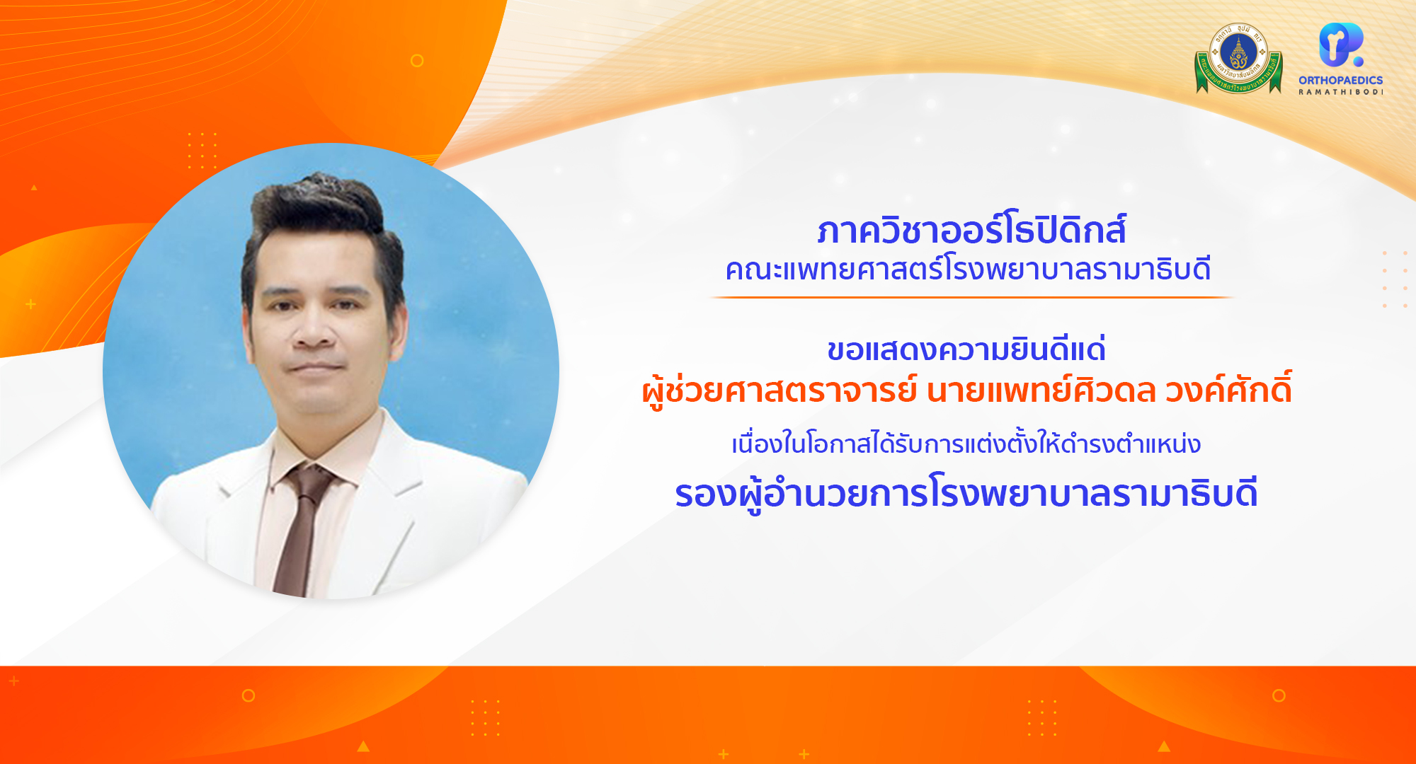 ภาควิชาออร์โธปิดิกส์ ขอแสดงความยินดีแด่ ผู้ช่วยศาสตราจารย์ นายแพทย์ศิวดล วงค์ศักดิ์ เนื่องในโอกาสได้รับการแต่งตั้งให้ดำรงตำแหน่ง รองผู้อำนวยการโรงพยาบาลรามาธิบดี