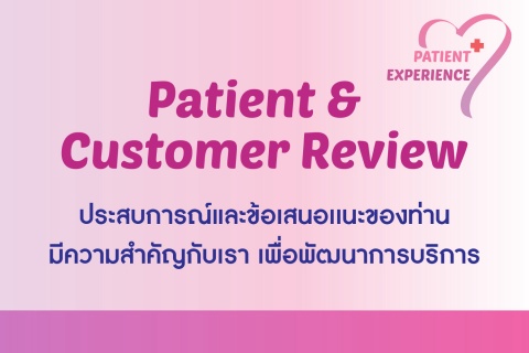 Patient & Customer Review ประสบการณ์และข้อเสนอแนะของท่านมีความสำคัญกับเรา เพื่อพัฒนาการบริการ