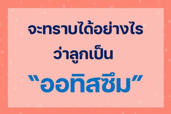 จะทราบได้อย่างไรว่าลูกเป็นออทิสซึม