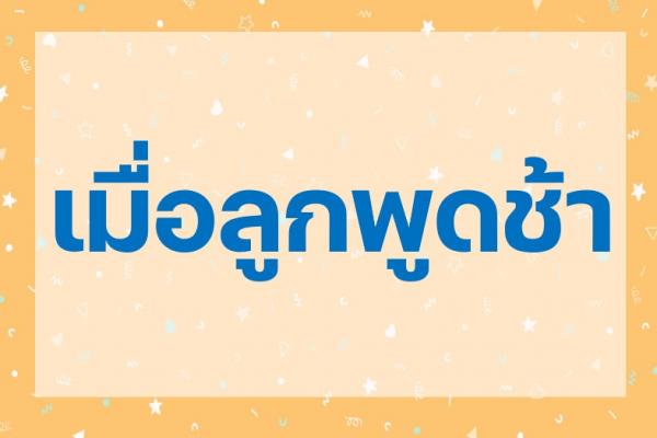 เมื่อลูกพูดช้า