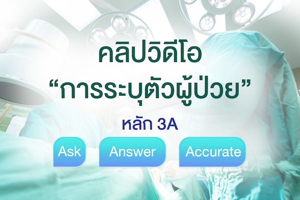 คลิปวิดีโอ “การระบุตัวผู้ป่วย” หลัก 3A (Ask, Answer, Accurate)