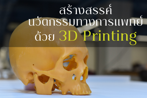 สร้างสรรค์นวัตกรรมทางการแพทย์ด้วย 3D Printing