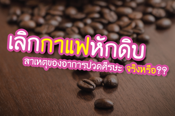 เลิกกาแฟหักดิบ สาเหตุของอาการปวดศีรษะจริงหรือ??