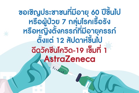 ขอเชิญประชาชนที่มีอายุ 60 ปีขึ้นไปหรือผู้ป่วย 7 กลุ่มโรคเรื้อรัง หรือหญิงตั้งครรภ์ที่มีอายุครรภ์ ตั้งแต่ 12 สัปดาห์ขึ้นไป ฉีดวัคซีนโควิด-19 เข็มที่ 1 AstraZeneca