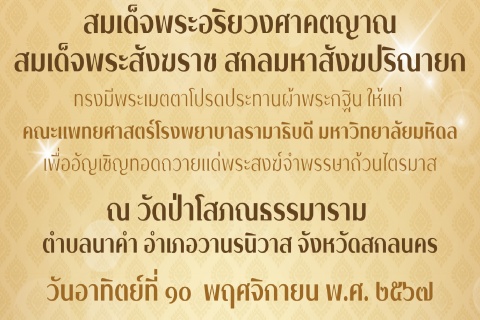 สมเด็จพระอริยวงศาคตญาณ สมเด็จพระสังฆราช สกลมหาสังฆปริณายก ทรงมีพระเมตตาโปรดประทานผ้าพระกฐิน ให้แก่ คณะแพทยศาสตร์โรงพยาบาลรามาธิบดี มหาวิทยาลัยมหิดล เพื่ออัญเชิญทอดถวายแด่พระสงฆ์จำพรรษาถ้วนไตรมาส