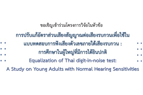 ขอเชิญเข้าร่วมโครงการวิจัยในหัวข้อ การปรับแก้อัตราส่วนเสียงสัญญาณต่อเสียงรบกวนเพื่อใช้ใน แบบทดสอบการฟังเสียงตัวเลขภายใต้เสียงรบกวน : การศึกษาในผู้ใหญ่ที่มีการได้ยินปกติ
