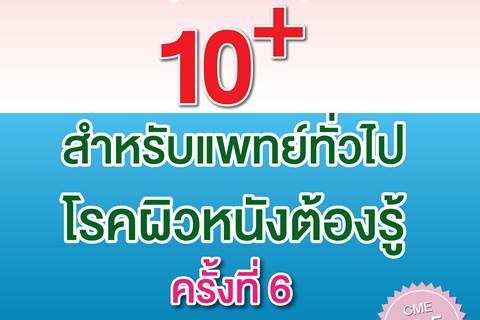 ขอเชิญเข้าร่วมประชุมวิชาการ เรื่อง 10+ สำหรับแพทย์ทั่วไป โรคผิวหนังต้องรู้ ครั้งที่ 6