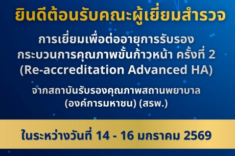 ยินดีต้อนรับคณะผู้เยี่ยมสำรวจ การเยี่ยมเพื่อต่ออายุการรับรองกระบวนการคุณภาพขั้นก้าวหน้า ครั้งที่ 2 (Re-accreditation Advanced HA)