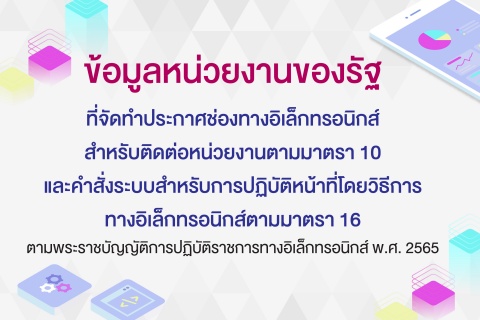 ข้อมูลหน่วยงานของรัฐที่จัดทำประกาศช่องทางอิเล็กทรอนิกส์ สำหรับติดต่อหน่วยงานตามมาตรา 10 และคำสั่งระบบสำหรับการปฏิบัติหน้าที่โดยวิธีการทางอิเล็กทรอนิกส์ตามมาตรา 16