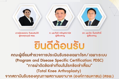 ยินดีต้อนรับ คณะผู้เยี่ยมสำรวจการประเมินรับรองเฉพาะโรค/เฉพาะระบบ “การผ่าตัดข้อเข่าเทียมในโรคข้อเข่าเสื่อม”