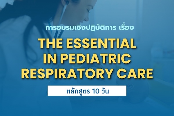 การอบรมเชิงปฏิบัติการ เรื่อง THE ESSENTIAL IN PEDIATRIC RESPIRATORY CARE (หลักสูตร 10 วัน)