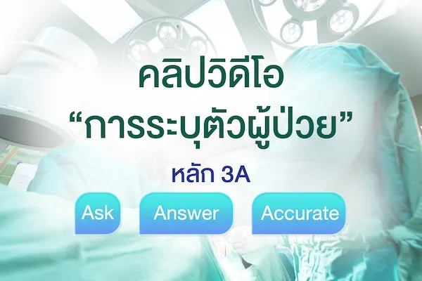 คลิปวิดีโอ “การระบุตัวผู้ป่วย” หลัก 3A (Ask, Answer, Accurate)