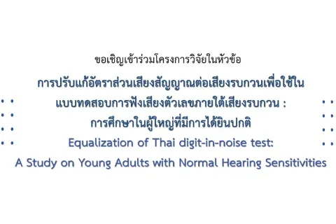 ขอเชิญเข้าร่วมโครงการวิจัยในหัวข้อ การปรับแก้อัตราส่วนเสียงสัญญาณต่อเสียงรบกวนเพื่อใช้ใน แบบทดสอบการฟังเสียงตัวเลขภายใต้เสียงรบกวน : การศึกษาในผู้ใหญ่ที่มีการได้ยินปกติ