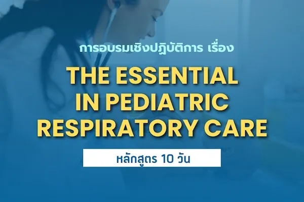 การอบรมเชิงปฏิบัติการ เรื่อง THE ESSENTIAL IN PEDIATRIC RESPIRATORY CARE (หลักสูตร 10 วัน)